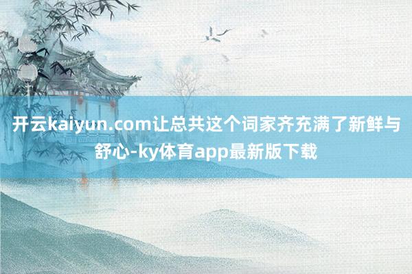 开云kaiyun.com让总共这个词家齐充满了新鲜与舒心-ky体育app最新版下载