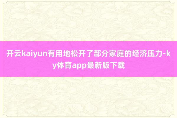 开云kaiyun有用地松开了部分家庭的经济压力-ky体育app最新版下载