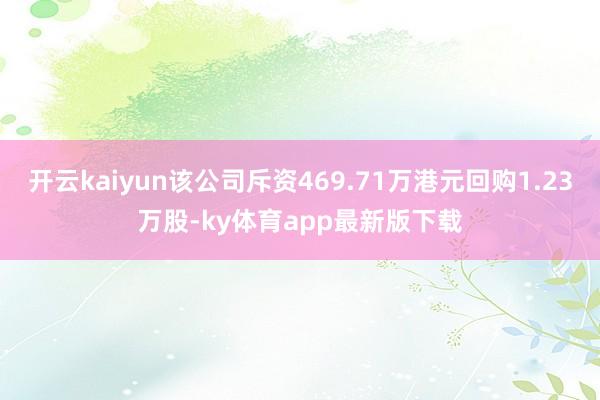 开云kaiyun该公司斥资469.71万港元回购1.23万股-ky体育app最新版下载