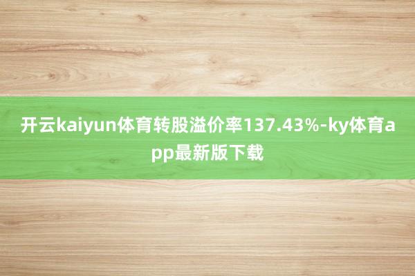 开云kaiyun体育转股溢价率137.43%-ky体育app最新版下载