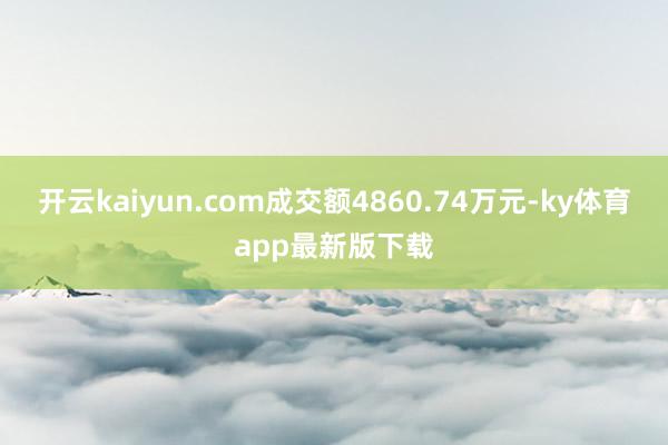 开云kaiyun.com成交额4860.74万元-ky体育app最新版下载