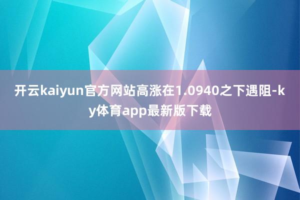 开云kaiyun官方网站高涨在1.0940之下遇阻-ky体育app最新版下载