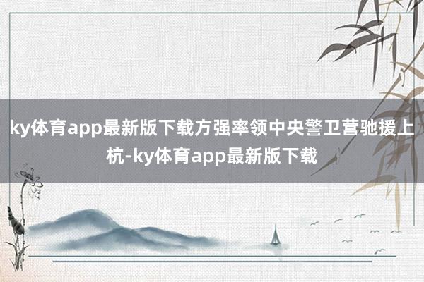 ky体育app最新版下载方强率领中央警卫营驰援上杭-ky体育app最新版下载