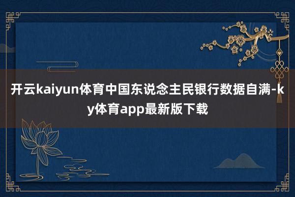 开云kaiyun体育中国东说念主民银行数据自满-ky体育app最新版下载