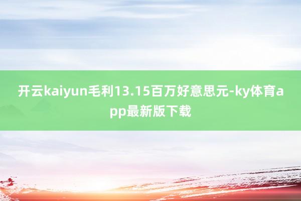 开云kaiyun毛利13.15百万好意思元-ky体育app最新版下载