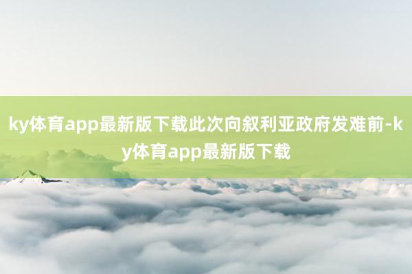 ky体育app最新版下载此次向叙利亚政府发难前-ky体育app最新版下载