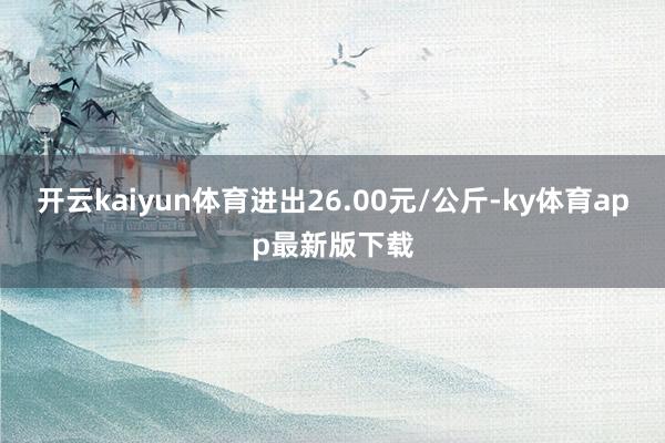 开云kaiyun体育进出26.00元/公斤-ky体育app最新版下载