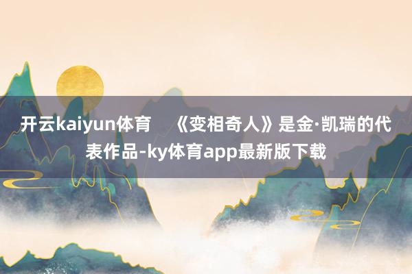 开云kaiyun体育    《变相奇人》是金·凯瑞的代表作品-ky体育app最新版下载