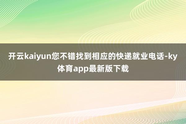 开云kaiyun您不错找到相应的快递就业电话-ky体育app最新版下载