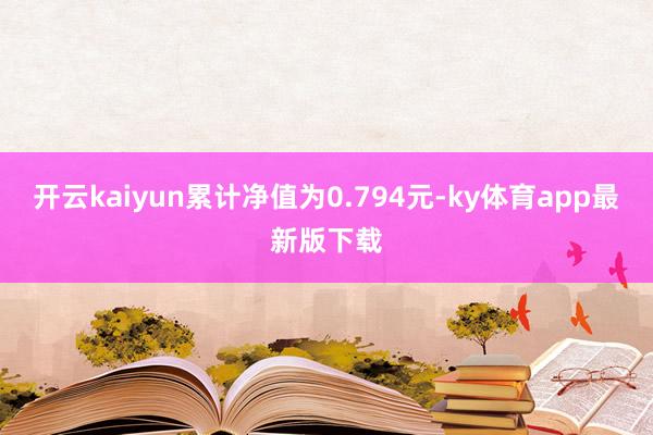 开云kaiyun累计净值为0.794元-ky体育app最新版下载