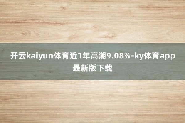 开云kaiyun体育近1年高潮9.08%-ky体育app最新版下载