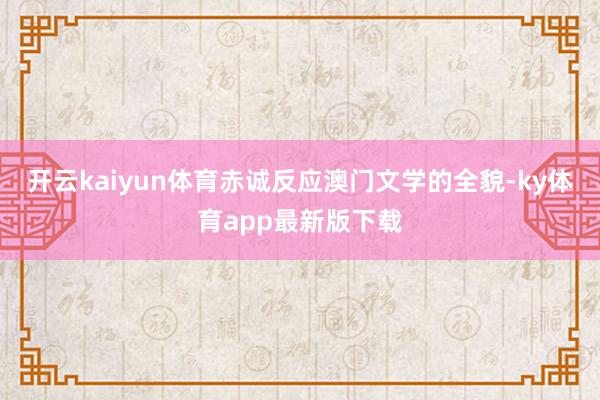 开云kaiyun体育赤诚反应澳门文学的全貌-ky体育app最新版下载