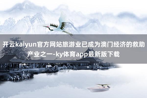 开云kaiyun官方网站旅游业已成为澳门经济的救助产业之一-ky体育app最新版下载
