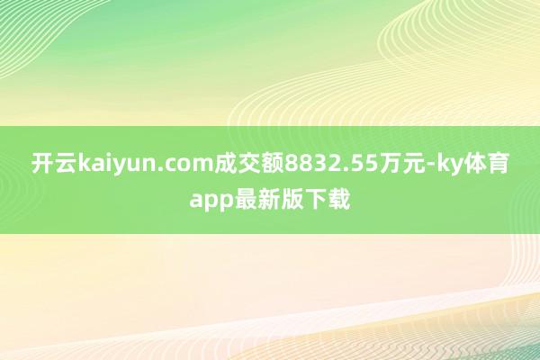 开云kaiyun.com成交额8832.55万元-ky体育app最新版下载