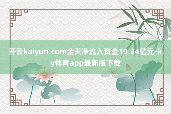 开云kaiyun.com全天净流入资金19.34亿元-ky体育app最新版下载