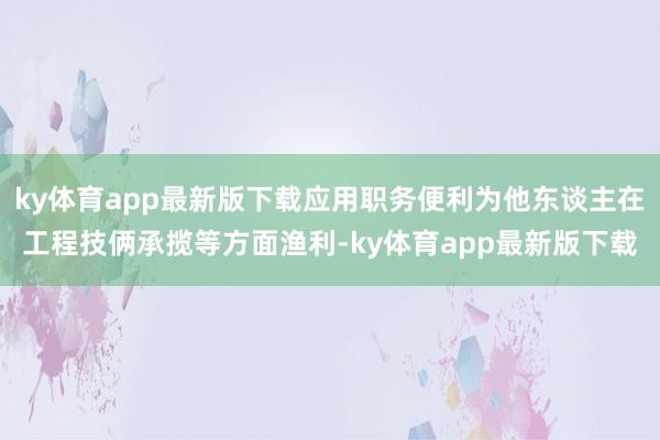 ky体育app最新版下载应用职务便利为他东谈主在工程技俩承揽等方面渔利-ky体育app最新版下载
