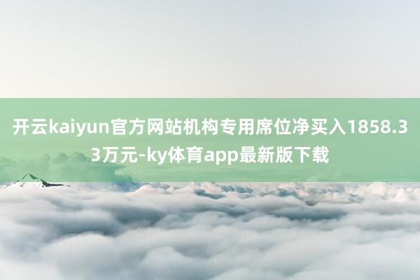 开云kaiyun官方网站机构专用席位净买入1858.33万元-ky体育app最新版下载