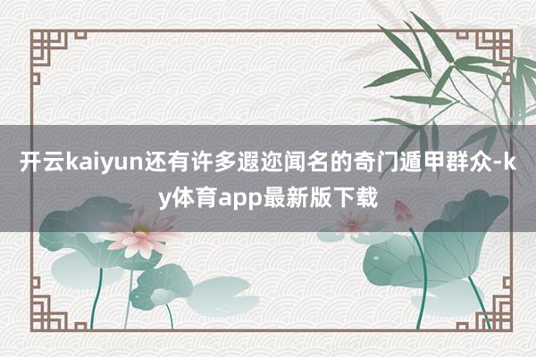 开云kaiyun还有许多遐迩闻名的奇门遁甲群众-ky体育app最新版下载