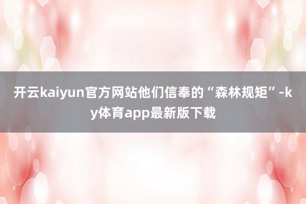 开云kaiyun官方网站他们信奉的“森林规矩”-ky体育app最新版下载