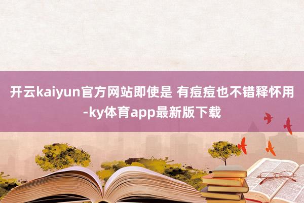 开云kaiyun官方网站即使是 有痘痘也不错释怀用-ky体育app最新版下载