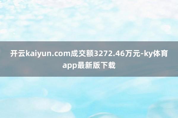 开云kaiyun.com成交额3272.46万元-ky体育app最新版下载
