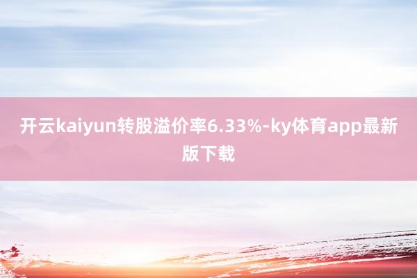 开云kaiyun转股溢价率6.33%-ky体育app最新版下载