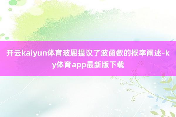 开云kaiyun体育玻恩提议了波函数的概率阐述-ky体育app最新版下载