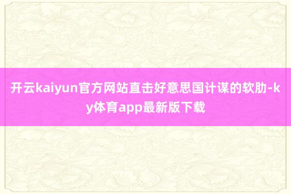 开云kaiyun官方网站直击好意思国计谋的软肋-ky体育app最新版下载