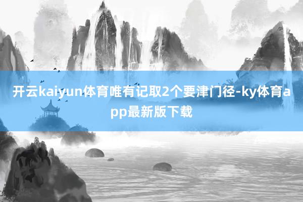 开云kaiyun体育唯有记取2个要津门径-ky体育app最新版下载