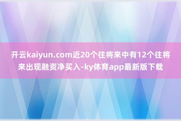 开云kaiyun.com近20个往将来中有12个往将来出现融资净买入-ky体育app最新版下载