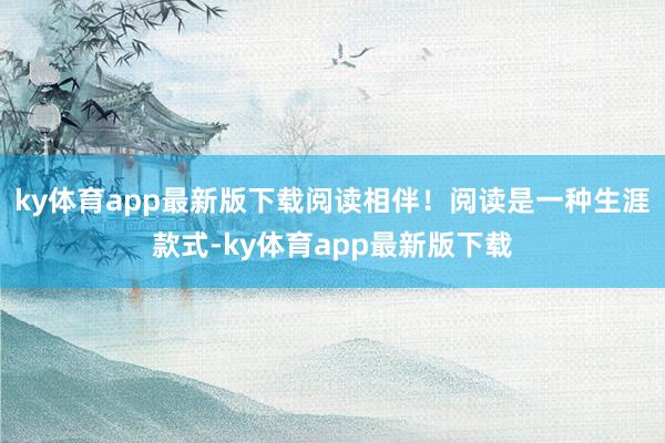 ky体育app最新版下载阅读相伴！阅读是一种生涯款式-ky体育app最新版下载