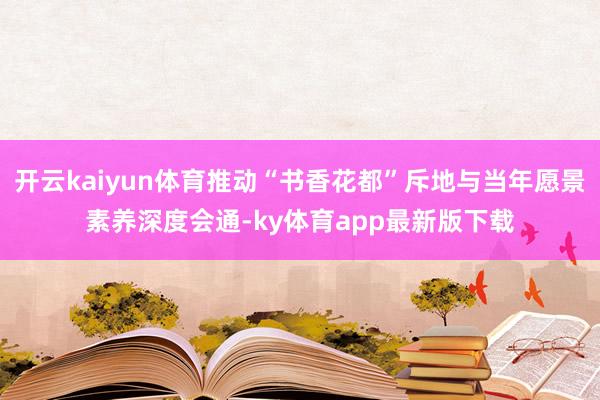 开云kaiyun体育推动“书香花都”斥地与当年愿景素养深度会通-ky体育app最新版下载