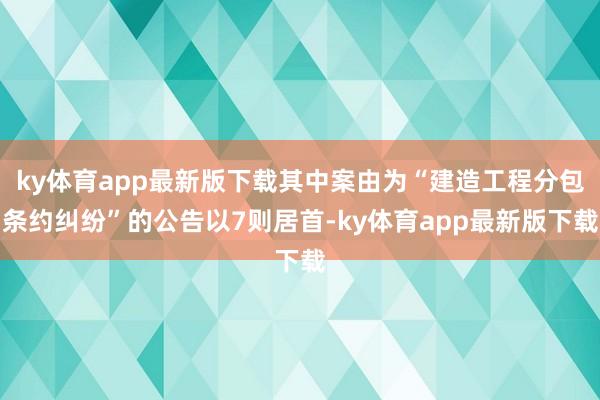 ky体育app最新版下载其中案由为“建造工程分包条约纠纷”的公告以7则居首-ky体育app最新版下载