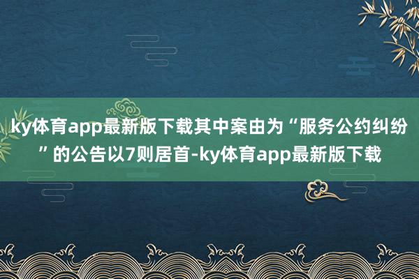 ky体育app最新版下载其中案由为“服务公约纠纷”的公告以7则居首-ky体育app最新版下载