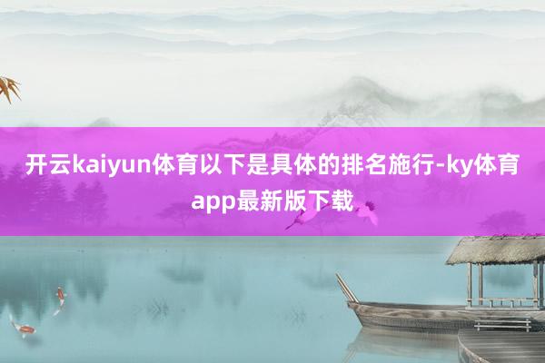 开云kaiyun体育以下是具体的排名施行-ky体育app最新版下载