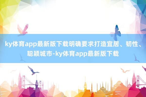 ky体育app最新版下载明确要求打造宜居、韧性、聪颖城市-ky体育app最新版下载