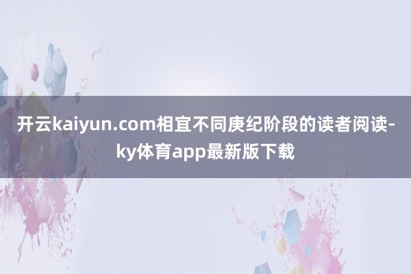 开云kaiyun.com相宜不同庚纪阶段的读者阅读-ky体育app最新版下载