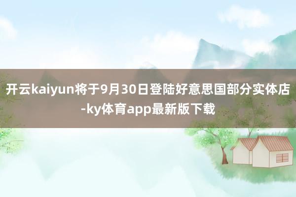 开云kaiyun将于9月30日登陆好意思国部分实体店-ky体育app最新版下载