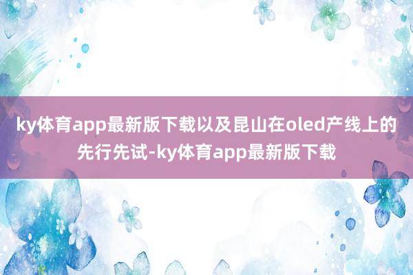 ky体育app最新版下载以及昆山在oled产线上的先行先试-ky体育app最新版下载