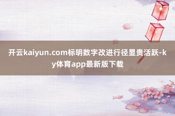 开云kaiyun.com标明数字改进行径显贵活跃-ky体育app最新版下载