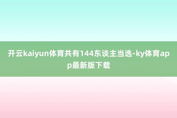 开云kaiyun体育共有144东谈主当选-ky体育app最新版下载