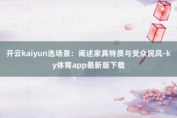 开云kaiyun选场景：阐述家具特质与受众民风-ky体育app最新版下载