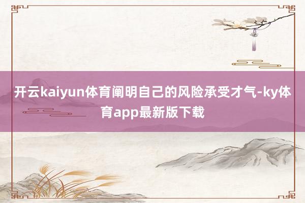 开云kaiyun体育阐明自己的风险承受才气-ky体育app最新版下载