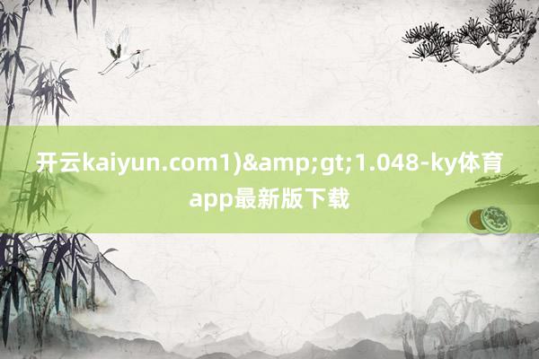 开云kaiyun.com1)>1.048-ky体育app最新版下载