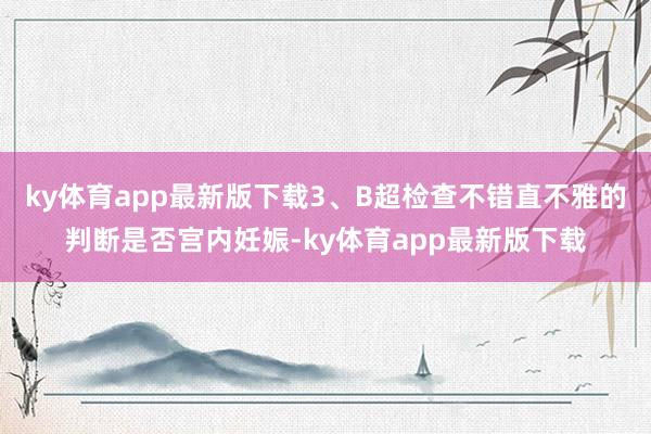 ky体育app最新版下载3、B超检查不错直不雅的判断是否宫内妊娠-ky体育app最新版下载
