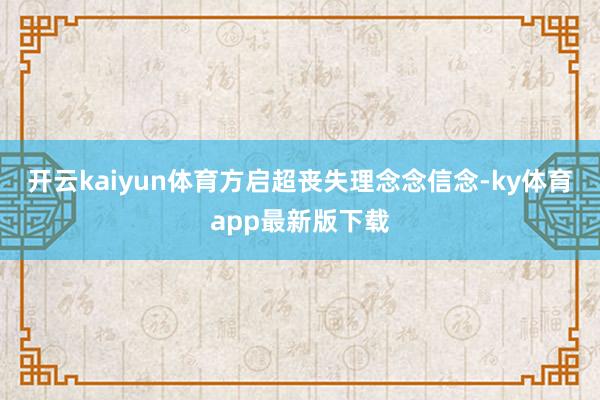 开云kaiyun体育方启超丧失理念念信念-ky体育app最新版下载