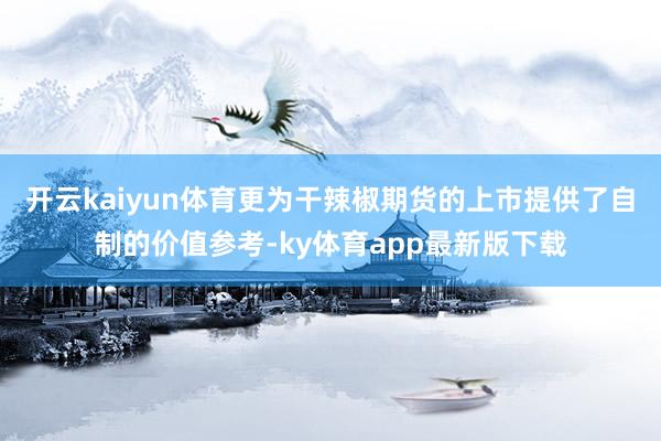 开云kaiyun体育更为干辣椒期货的上市提供了自制的价值参考-ky体育app最新版下载
