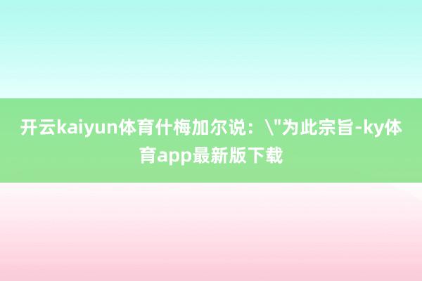 开云kaiyun体育什梅加尔说: