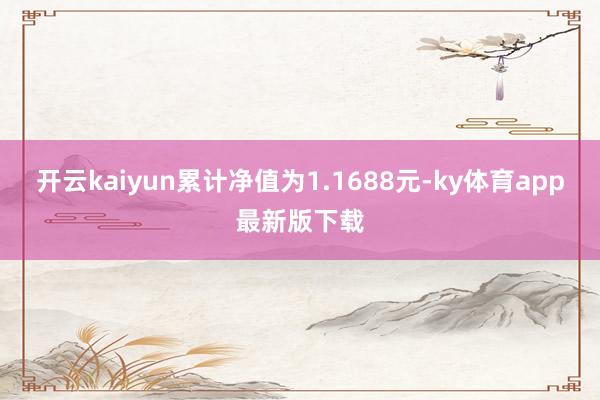 开云kaiyun累计净值为1.1688元-ky体育app最新版下载