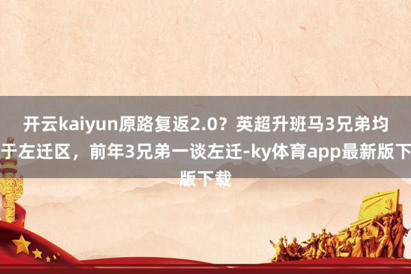 开云kaiyun原路复返2.0？英超升班马3兄弟均位于左迁区，前年3兄弟一谈左迁-ky体育app最新版下载